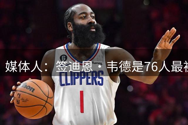 媒体人：签迪恩·韦德是76人最被低估的操作 他能防守&不占球权